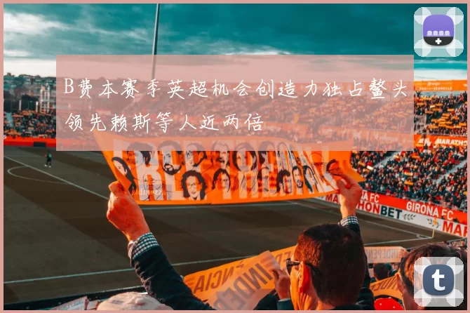 B费本赛季英超机会创造力独占鳌头领先赖斯等人近两倍