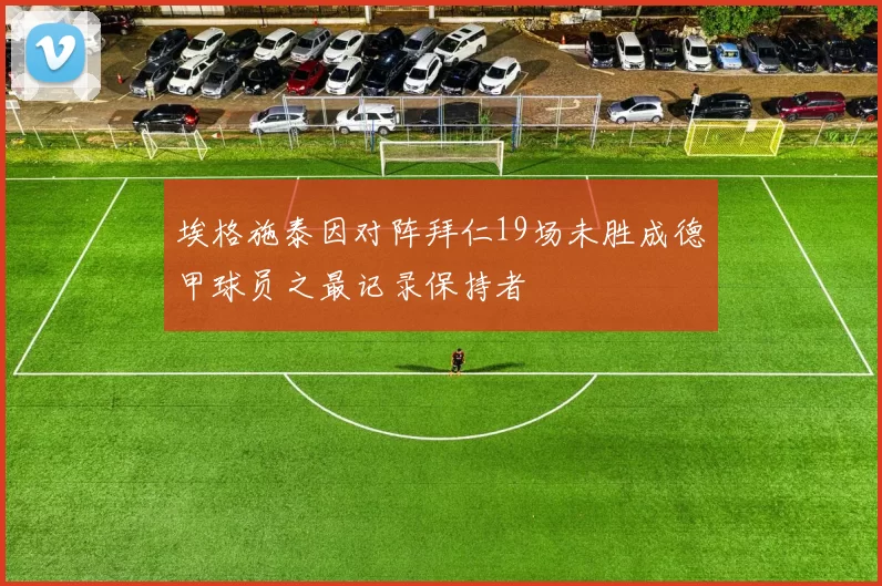 埃格施泰因对阵拜仁19场未胜成德甲球员之最记录保持者