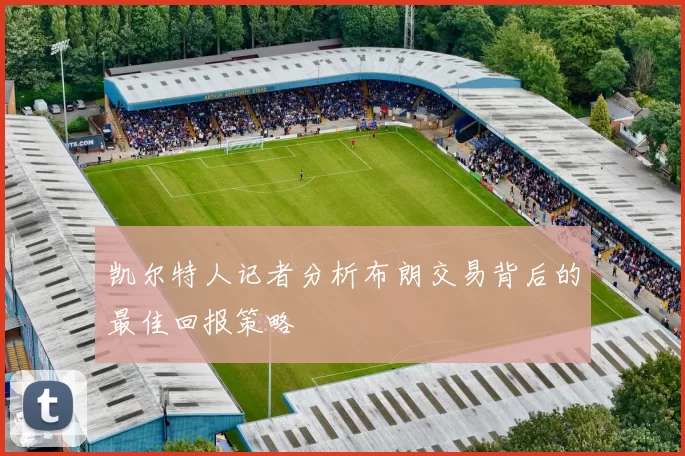 凯尔特人记者分析布朗交易背后的最佳回报策略