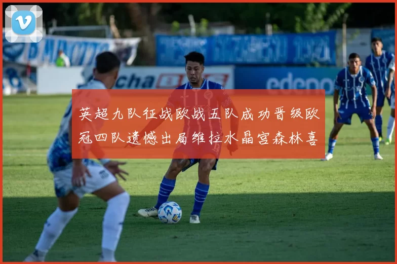 英超九队征战欧战五队成功晋级欧冠四队遗憾出局维拉水晶宫森林喜获晋级资格