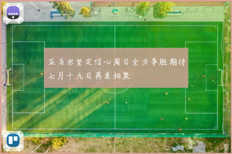 亚马尔坚定信心周日全力争胜期待七月十九日再度相聚