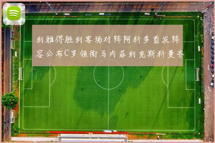 利雅得胜利客场对阵阿科多首发阵容公布C罗领衔马内菲利克斯科曼齐发