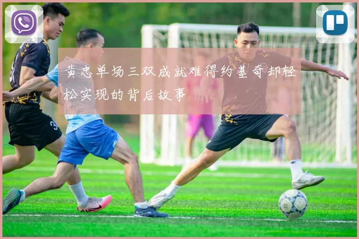 黄忠单场三双成就难得约基奇却轻松实现的背后故事