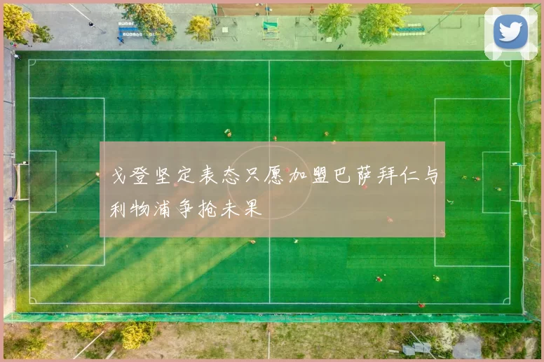 戈登坚定表态只愿加盟巴萨拜仁与利物浦争抢未果
